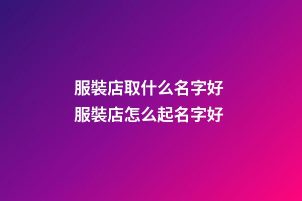 服裝店取什么名字好 服裝店怎么起名字好-第1張-店鋪起名-玄機(jī)派